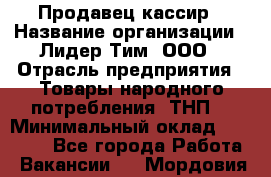 Продавец-кассир › Название организации ­ Лидер Тим, ООО › Отрасль предприятия ­ Товары народного потребления (ТНП) › Минимальный оклад ­ 24 000 - Все города Работа » Вакансии   . Мордовия респ.